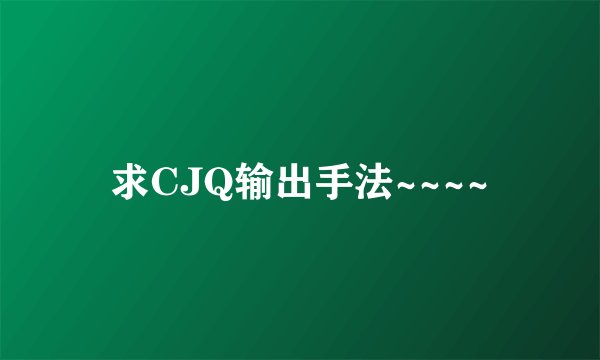 求CJQ输出手法~~~~