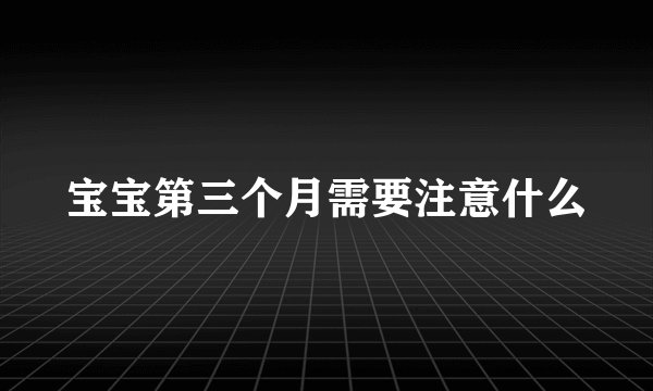 宝宝第三个月需要注意什么