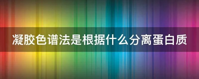 凝胶色谱法是根据什么分离蛋白质