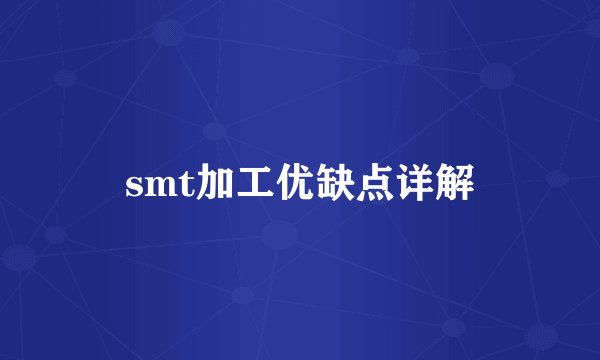 smt加工优缺点详解