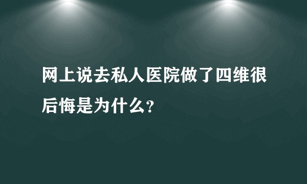 网上说去私人医院做了四维很后悔是为什么？