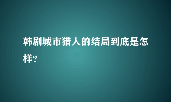 韩剧城市猎人的结局到底是怎样？
