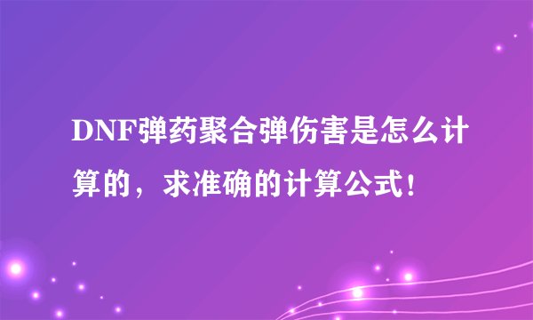 DNF弹药聚合弹伤害是怎么计算的，求准确的计算公式！