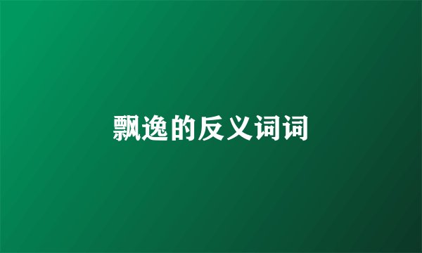 飘逸的反义词词