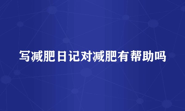 写减肥日记对减肥有帮助吗