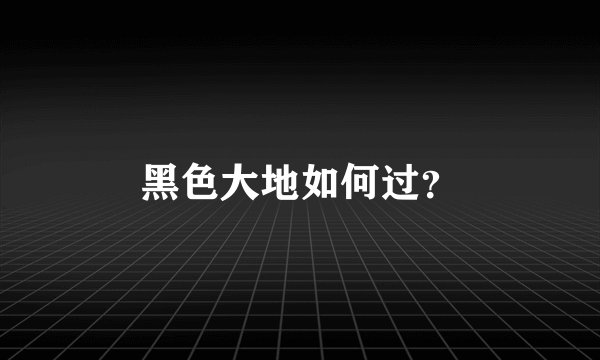 黑色大地如何过？