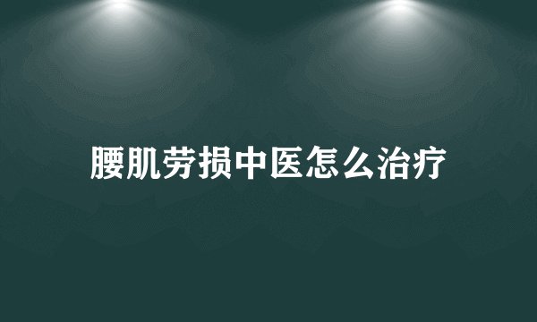 腰肌劳损中医怎么治疗