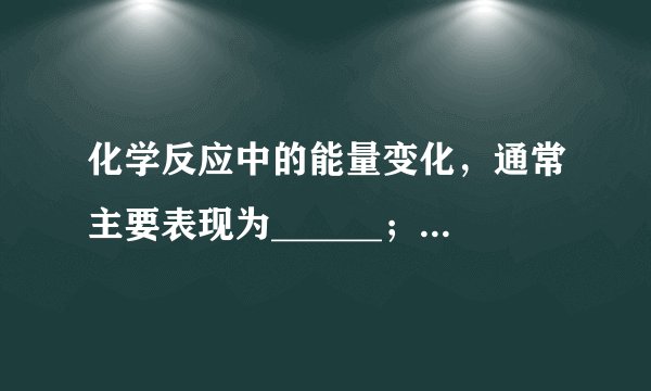 化学反应中的能量变化，通常主要表现为______；有些反应是______反应，有些反应是______反应