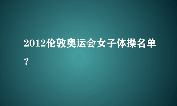2012伦敦奥运会女子体操名单？