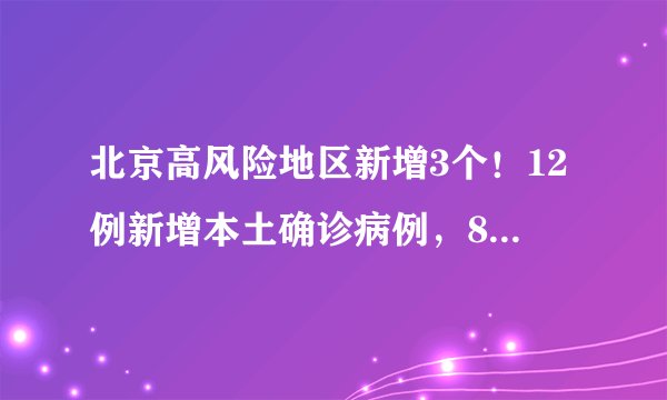 北京高风险地区新增3个！12例新增本土确诊病例，8例在西南郊冷库工作，均来自管控人员
