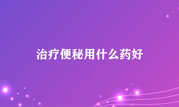 治疗便秘用什么药好