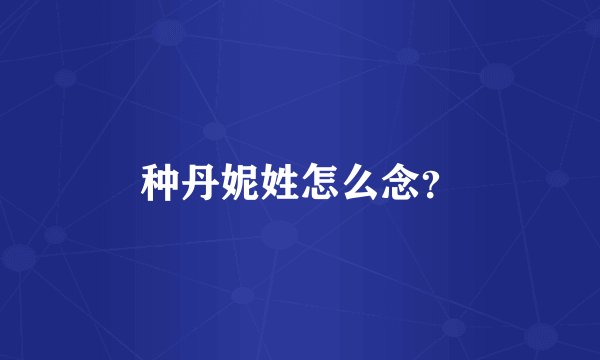 种丹妮姓怎么念？