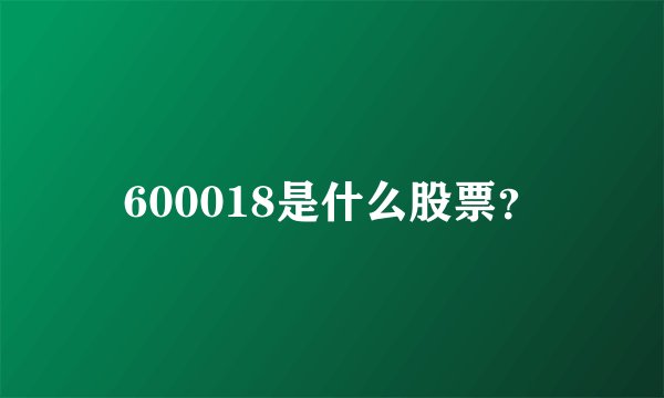 600018是什么股票？