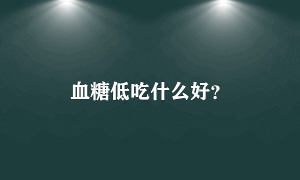 血糖低吃什么好？