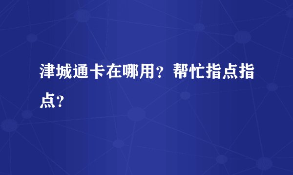 津城通卡在哪用？帮忙指点指点？