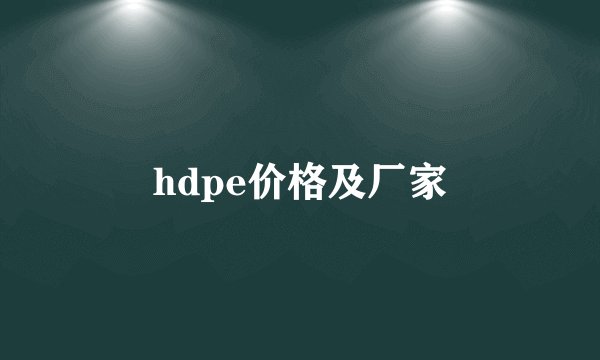 hdpe价格及厂家