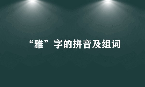 “雅”字的拼音及组词