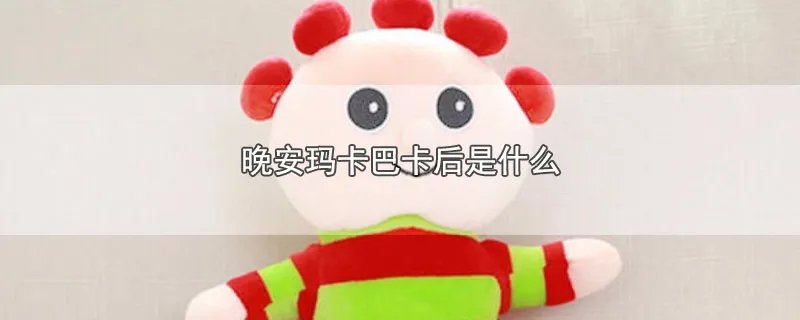 晚安玛卡巴卡后是什么