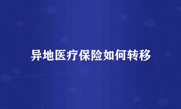 异地医疗保险如何转移