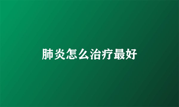 肺炎怎么治疗最好
