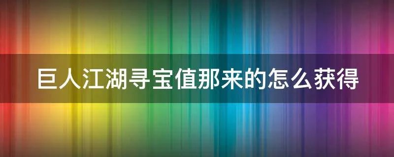 巨人江湖寻宝值那来的怎么获得