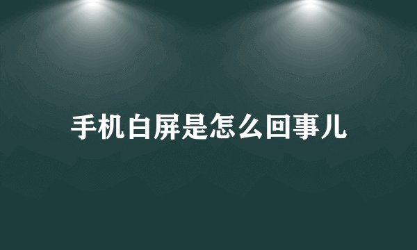 手机白屏是怎么回事儿