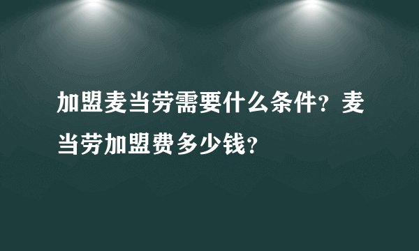 加盟麦当劳需要什么条件？麦当劳加盟费多少钱？