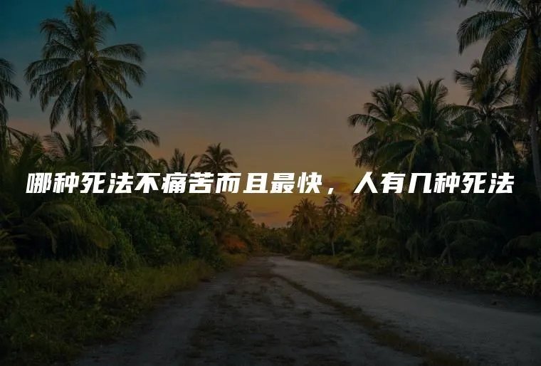 哪种死法不痛苦而且最快，人有几种死法