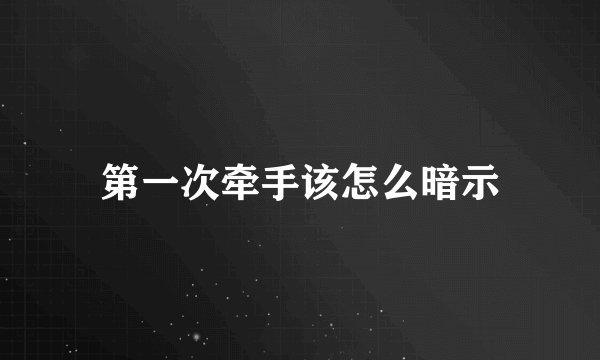 第一次牵手该怎么暗示