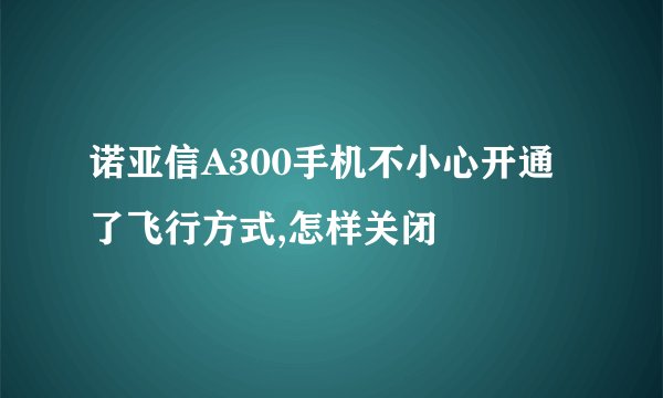 诺亚信A300手机不小心开通了飞行方式,怎样关闭
