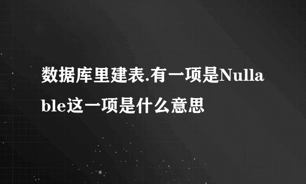 数据库里建表.有一项是Nullable这一项是什么意思