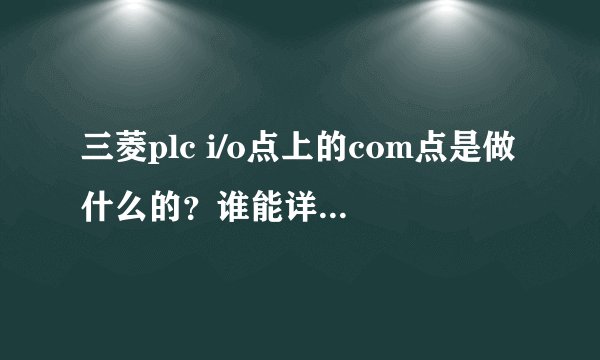 三菱plc i/o点上的com点是做什么的？谁能详细说一下~