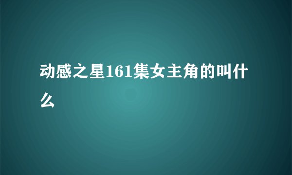 动感之星161集女主角的叫什么