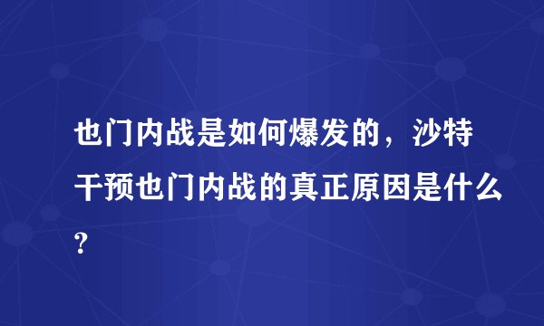 也门内战是如何爆发的，沙特干预也门内战的真正原因是什么？