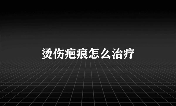烫伤疤痕怎么治疗