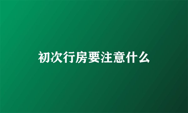 初次行房要注意什么