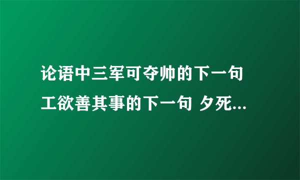 论语中三军可夺帅的下一句 工欲善其事的下一句 夕死可矣的上一句 无欲速，无见小利。的下一句