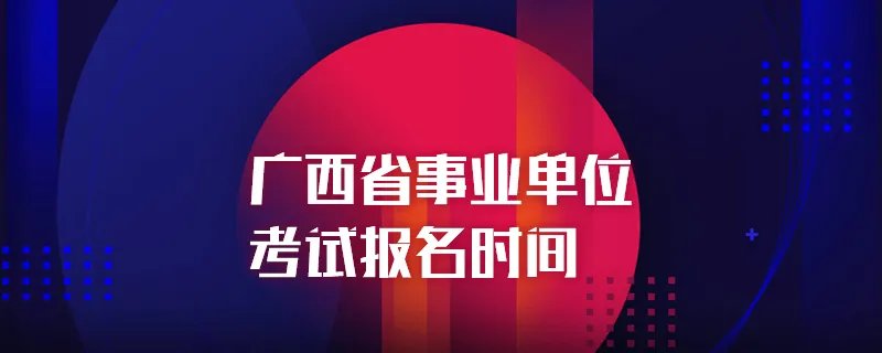 广西省事业单位考试报名时间