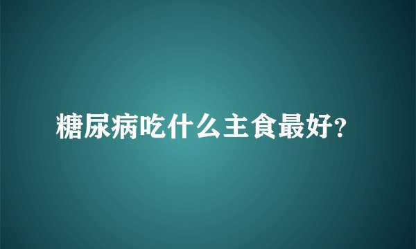 糖尿病吃什么主食最好？