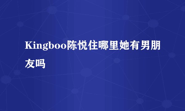 Kingboo陈悦住哪里她有男朋友吗