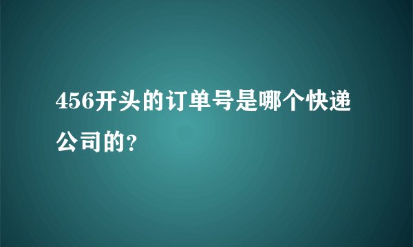 456开头的订单号是哪个快递公司的？