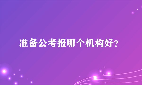 准备公考报哪个机构好？