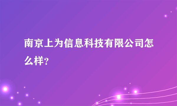 南京上为信息科技有限公司怎么样？