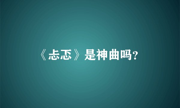 《忐忑》是神曲吗？