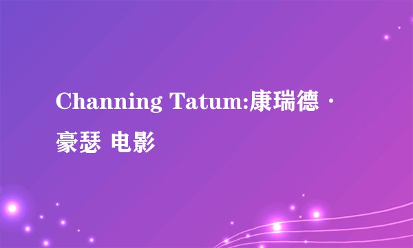 Channing Tatum:康瑞德·豪瑟 电影