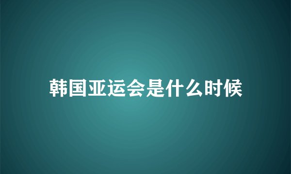 韩国亚运会是什么时候