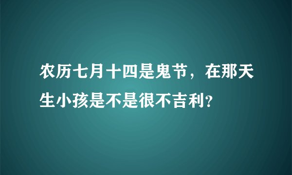 农历七月十四是鬼节，在那天生小孩是不是很不吉利？