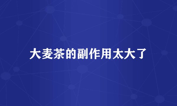大麦茶的副作用太大了