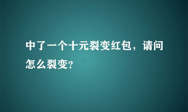 中了一个十元裂变红包，请问怎么裂变？