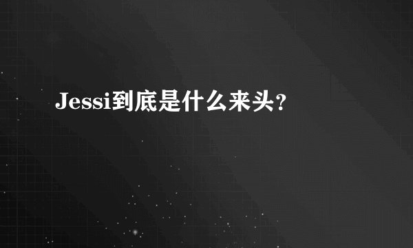 Jessi到底是什么来头？